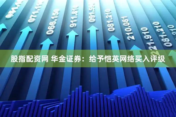 股指配资网 华金证券：给予恺英网络买入评级