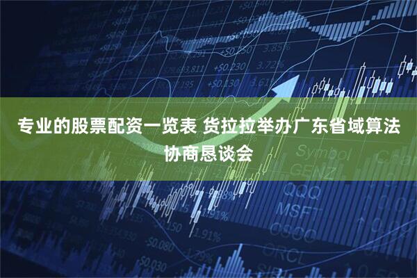 专业的股票配资一览表 货拉拉举办广东省域算法协商恳谈会