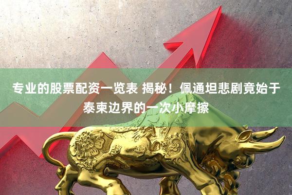 专业的股票配资一览表 揭秘！佩通坦悲剧竟始于泰柬边界的一次小摩擦