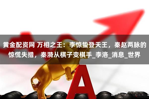 黄金配资网 万相之王：李惊蛰登天王，秦赵两脉的惊慌失措，秦漪从棋子变棋手_李洛_消息_世界