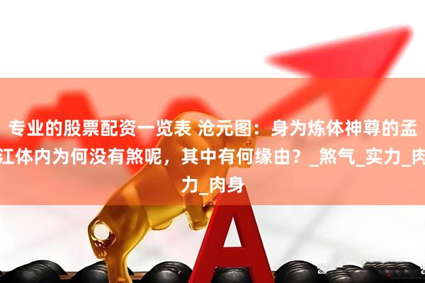 专业的股票配资一览表 沧元图：身为炼体神尊的孟大江体内为何没有煞呢，其中有何缘由？_煞气_实力_肉身