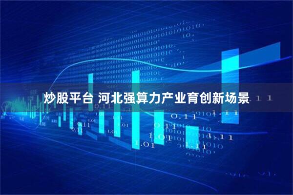 炒股平台 河北强算力产业育创新场景