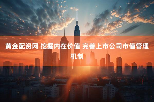 黄金配资网 挖掘内在价值 完善上市公司市值管理机制