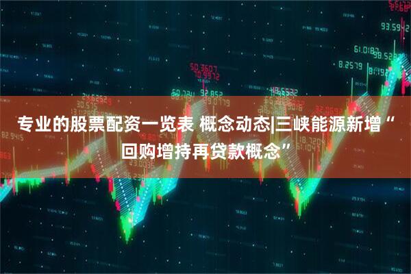 专业的股票配资一览表 概念动态|三峡能源新增“回购增持再贷款概念”
