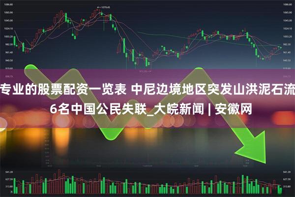 专业的股票配资一览表 中尼边境地区突发山洪泥石流  6名中国公民失联_大皖新闻 | 安徽网