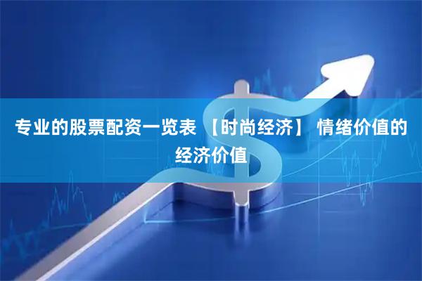 专业的股票配资一览表 【时尚经济】 情绪价值的经济价值